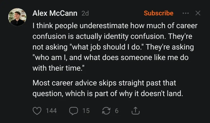 I think people underestimate how much of career confusion is actually identity confusion. They're not asking 'what job should I do.' They're asking 'who am I, and what does someone like me do with their time.' Most career advice skips straight past that question, which is part of why it doesn't land.
